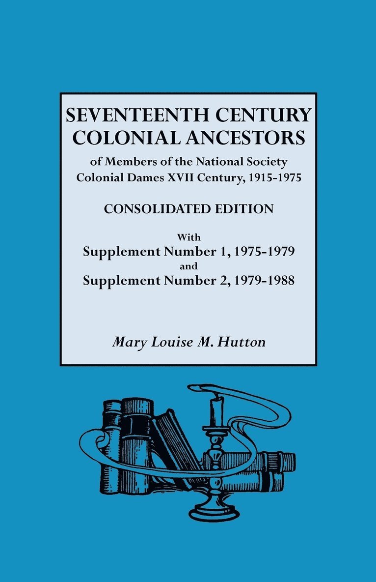 Seventeenth Century Colonial Ancestors of Members of the National Society Colonial Dames XVII Century, 1915-1975. Consolidated Edition, with Supplement Number 1, 1975-1979 and Supplement Number 2, 1