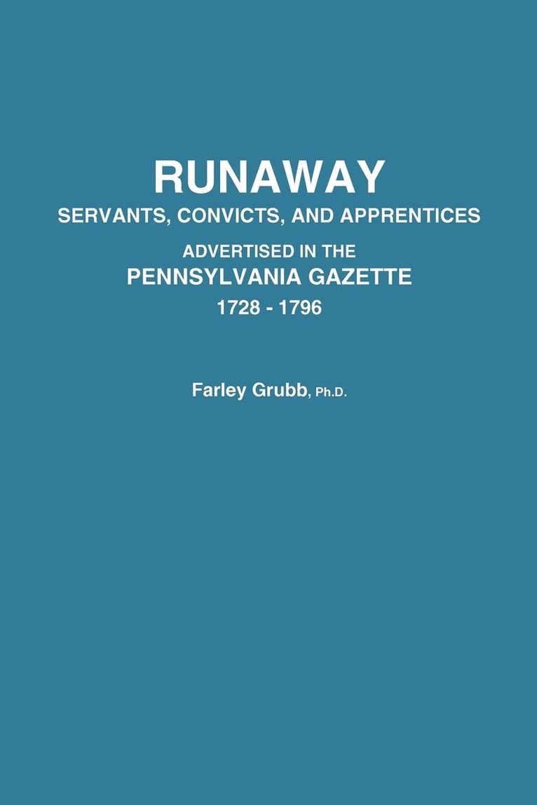 Runaway Servants, Convicts, and Apprentices Advertised in the Pennsylvania Gazette, 1728-1796 1