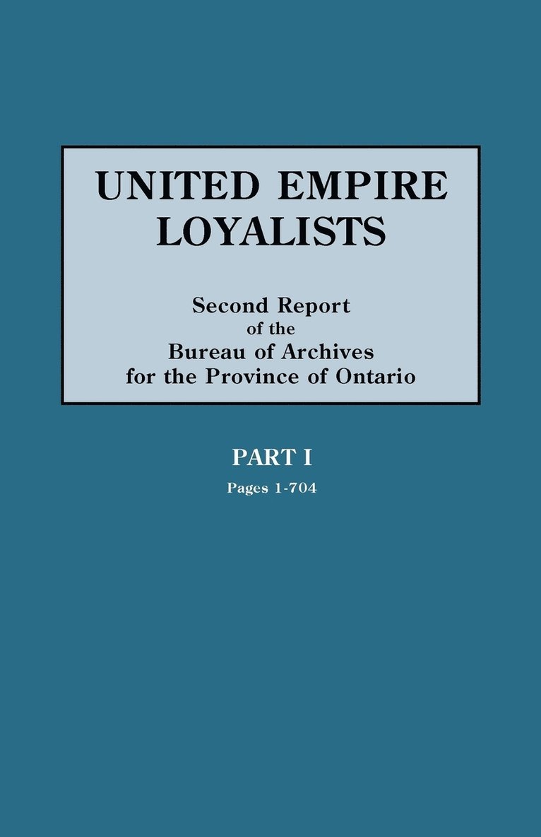 United Empire Loyalists. Enquiry into the Losses and Services in Consequence of Their Loyalty. Evidence in the Canadian Claims. Second Report of the Bureau of Archives for the Province of Ontario. PART I (pages 1-704)