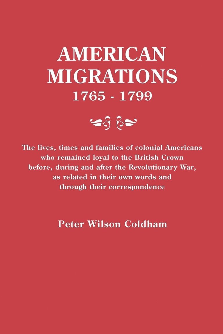 American Migrations, 1765-1799. the Lives, Times and Families of Colonial Americans Who Remained Loyal to the British Crown Before, During and After t 1