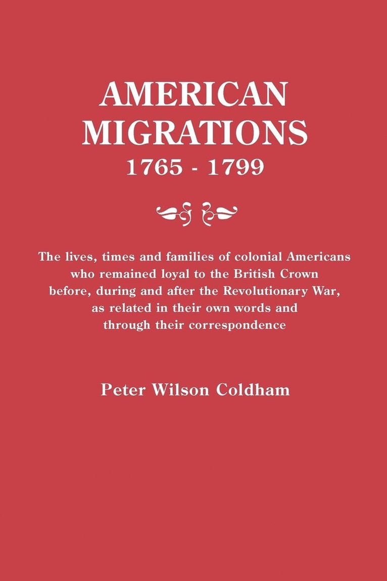 Peter Wilson Coldham - American Migrations, 1765-1799. the Lives, Times and Families of Colonial Americans Who Remained Loyal to the British Crown Before, During and After t, Inbunden