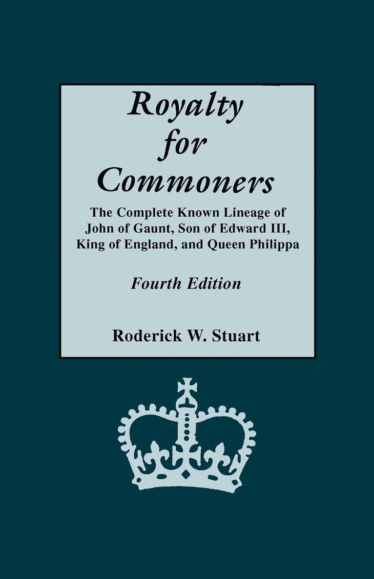 Royalty for Commoners. The Complete Known Lineage of John of Gaunt, Son of Edward III, King of England, and Queen Philippa. Fourth Edition 1