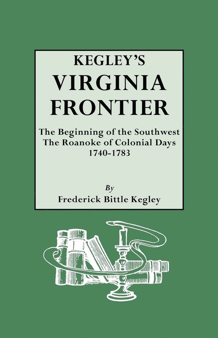 Kegley's Virginia Frontier. The Beginning of the Southwest, the Roanoke of Colonial Days, 1740-1783, with Maps and Illustrations 1