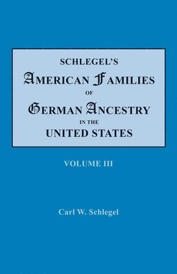 Schlegel's American Families of German Ancestry in the United States. In Four Volumes, Volume III 1