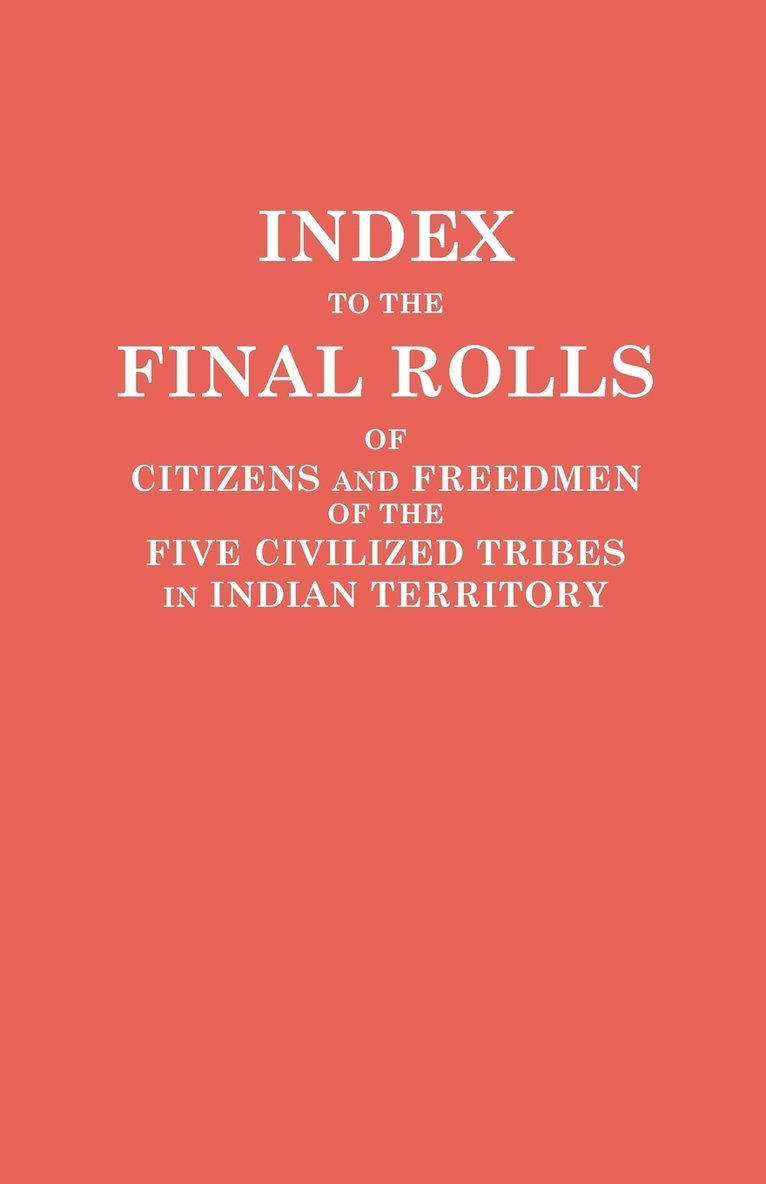 Index to the Final Rolls of Citizens and Freedmen of the Five Civilized Tribes in Indian Territory. Prepared by the [Dawes] Commission and Commissione 1