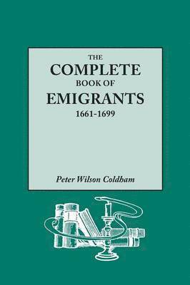 Complete Book of Emigrants, 1661-1699. a Comprehensive Listing Compiled from English Public Records of Those Who Took Ship to the Americas for Politic 1