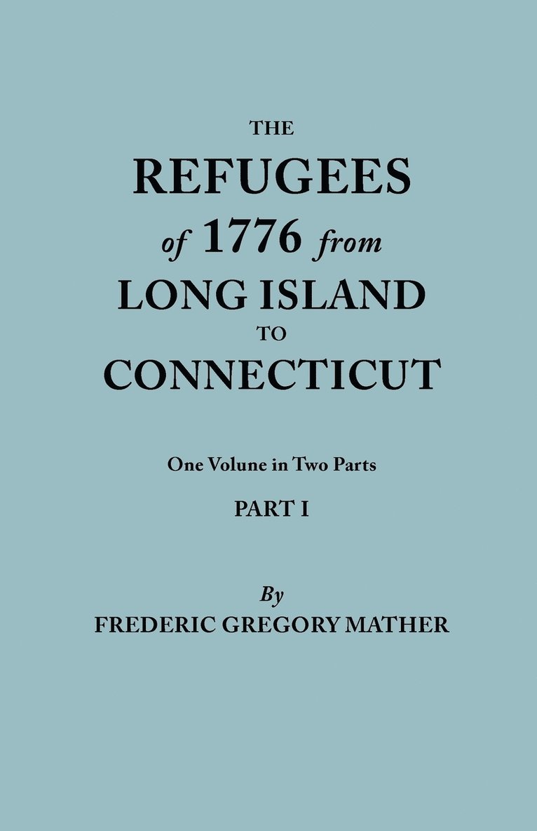 Refugees of 1776 from Long Island to Connecticut. One Volume in Two Parts. Part I 1