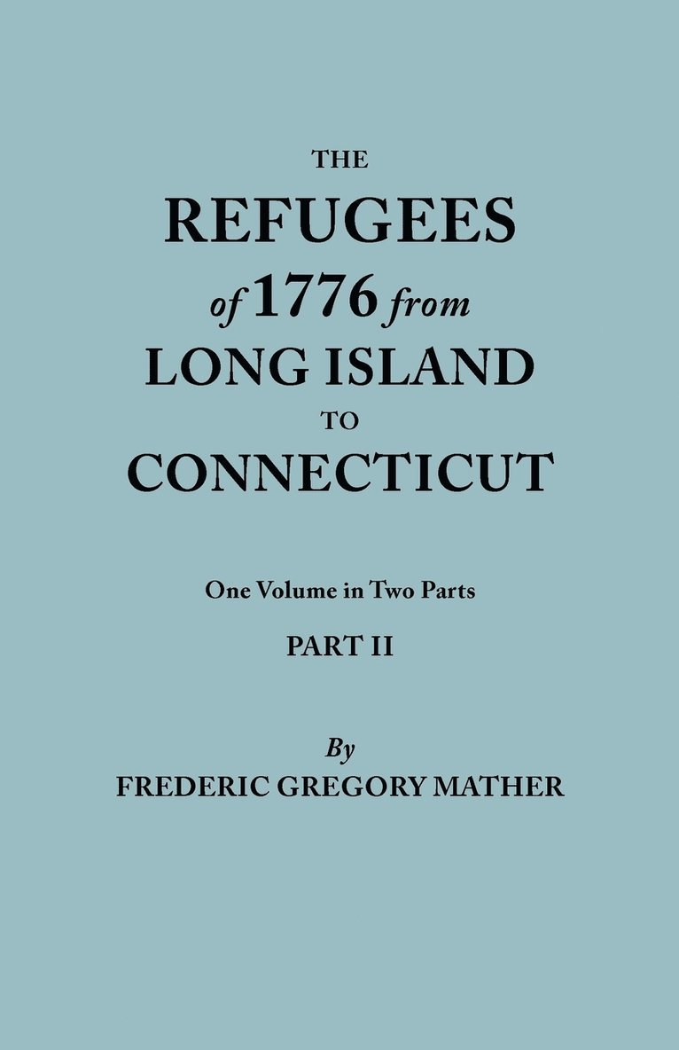 Refugees of 1776 from Long Island to Connecticut. One Volume in Two Parts. Part II. Includes Index to Both Parts 1