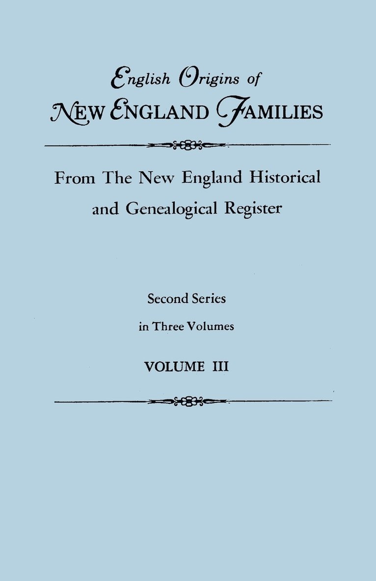 English Origins of New England Families, from the New England Historical and Genealogical Register. Second Series, in Three Volumes. Volume III 1