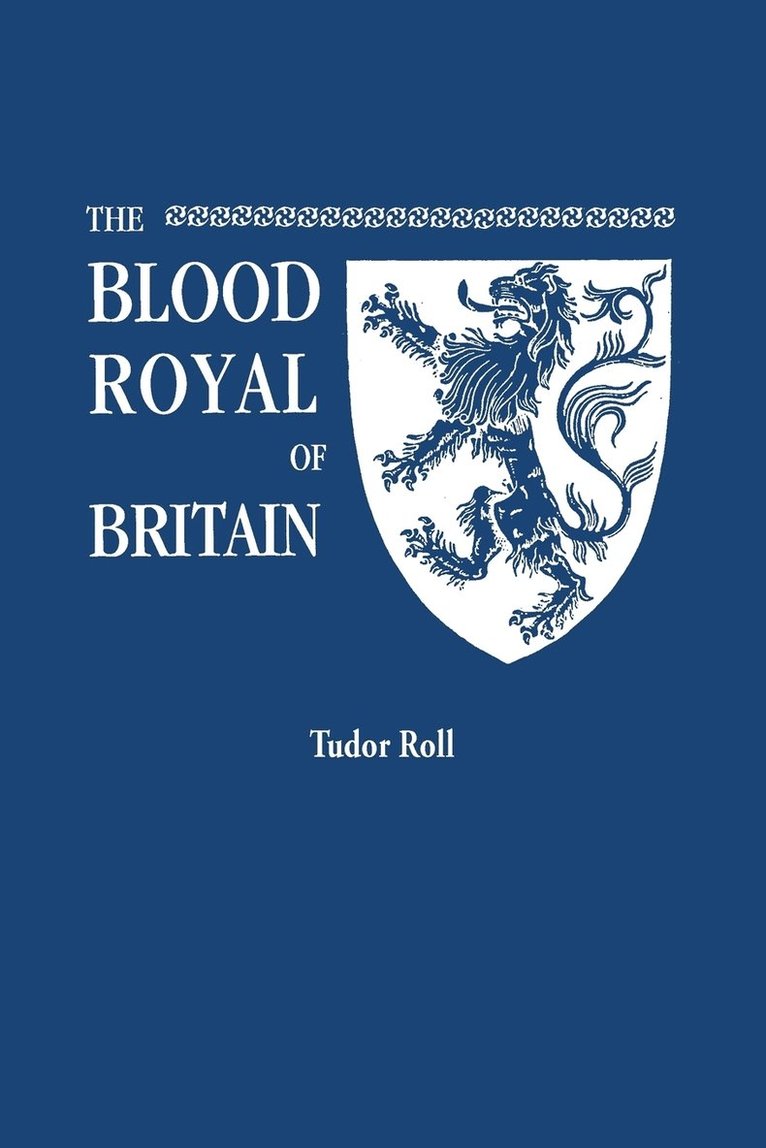 Blood Royal of Britain. Being a Roll of the Living Descendants of Edward IV and Henry VII, Kings of England, and James III, King of Scotland. Tudor Ro 1