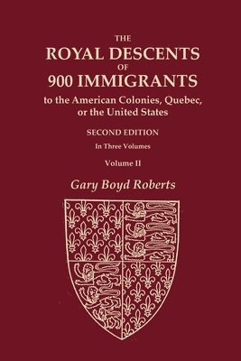 The Royal Descents of 900 Immigrants to the American Colonies, Quebec, or the United States Who Were Themselves Notable or Left Descendants Notable in American History. SECOND EDITION. In Three 1