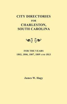 City Directories for Charleston, South Carolina, for the Years 1803, 1806, 1807, 1809 and 1813 1