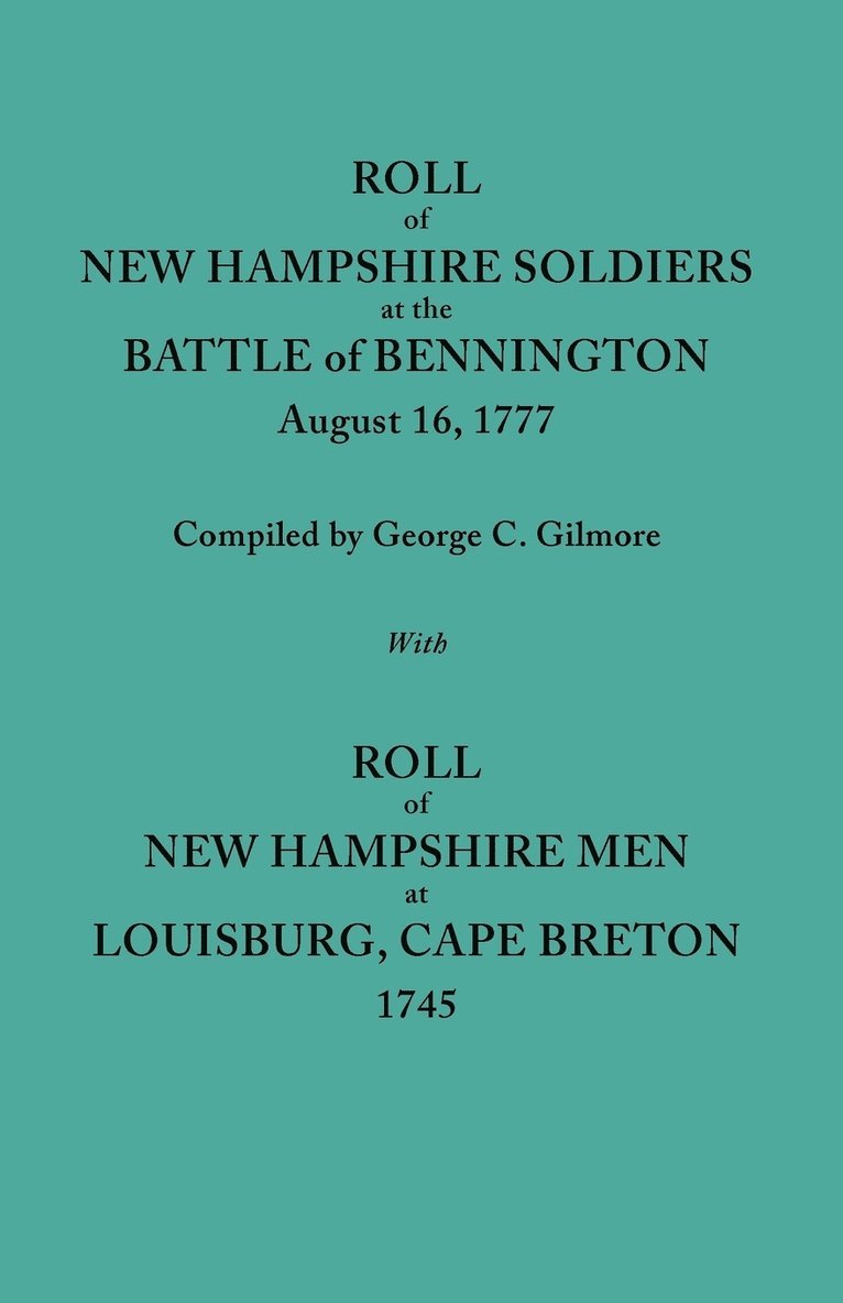 Roll of New Hampshire Soldiers at the Battle of Bennington, August 16, 1777, Published with Roll of New Hampshire Men at Louisburg, Cape Breton, 1745 1