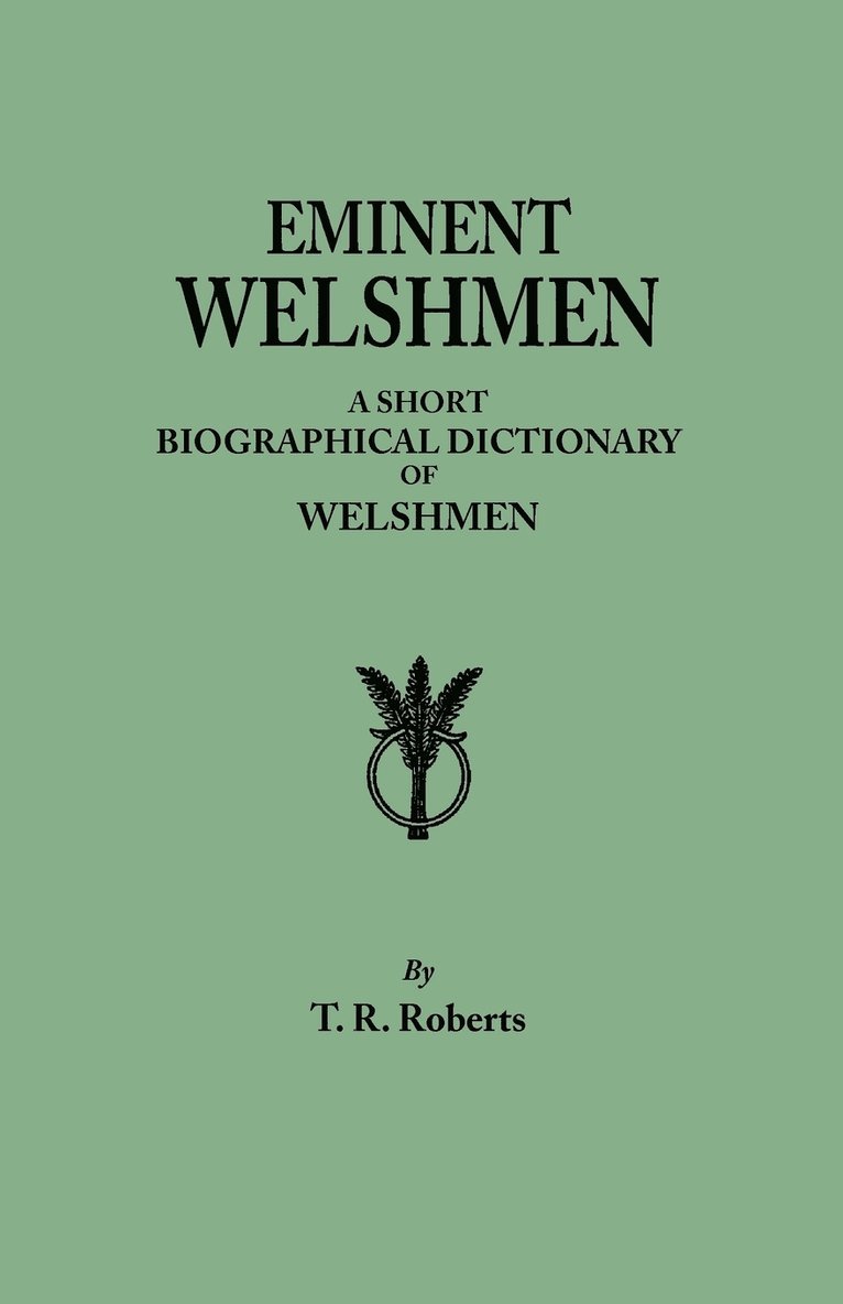 Eminent Welshmen. a Short Biographical Dictionary of Welshmen Who Have Attained Distinction from the Earliest Times to the Present 1