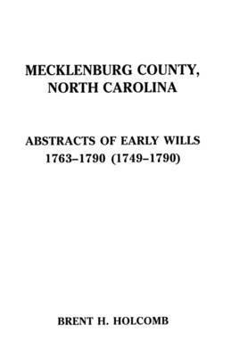 Mecklenburg County, North Carolina Abstracts of Early Wills, 1763-1790 & 1749-1790 1