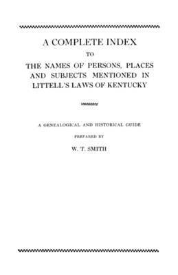 A Complete Index to the Names of Persons, Places and Subjects Mentioned in Littell's Laws of Kentucky 1