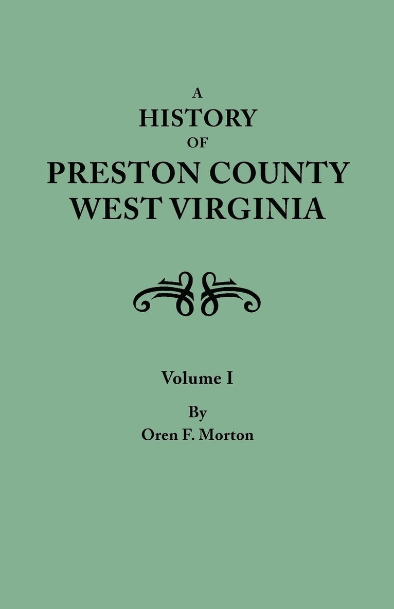 History of Preston County, West Virginia. in Two Volumes. Volume I 1