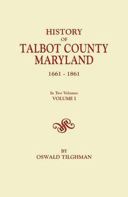 History of Talbot County, Maryland, 1661-1861. In Two Volumes. Volume I 1