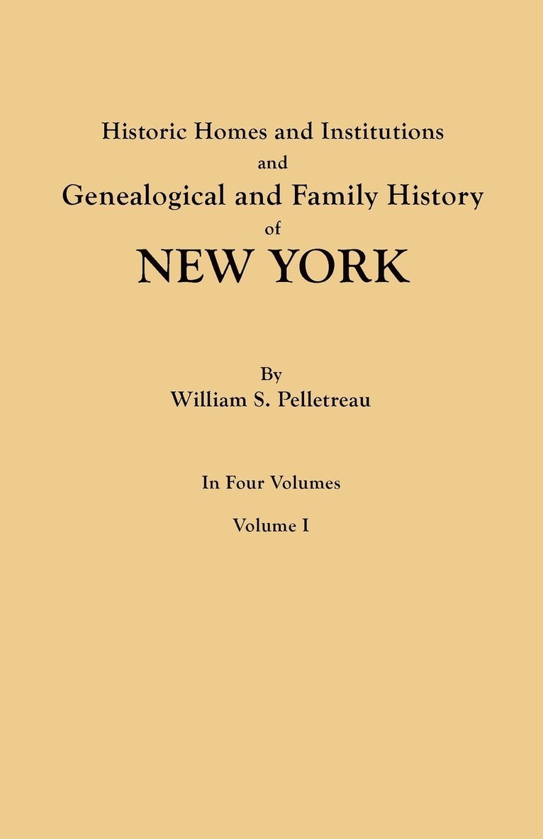 Historic Homes and Institutions and Genealogical and Family History of New York. in Four Volumes. Volume I 1