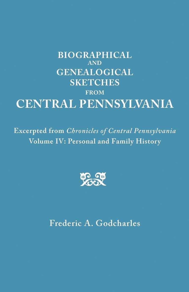 Biographical and Genealogical Sketches from Central Pennsylvania. Excerpted from &quot;Chronicles of Central Pennsylvania, Volume IV 1