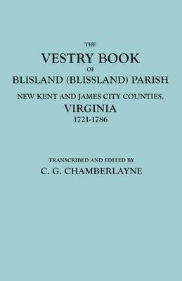 The Vestry Book of Blisland (Blissland) Parish, New Kent and James City Counties, Virginia, 1721-1786 1