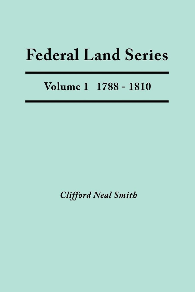 Federal Land Series. A Calendar of Archival Materials on the Land Patents Issued by the United States Government, with Subject, Tract, and Name Indexes. Volume 1 1