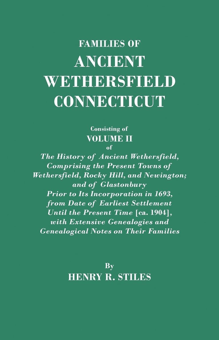 Families of Ancient Wethersfield, Connecticut. Consisting of Volume II of The History of Ancient Wethersfield, Comprising the Present Towns of Wethersfield, Rocky Hill, and Newington; and of 1