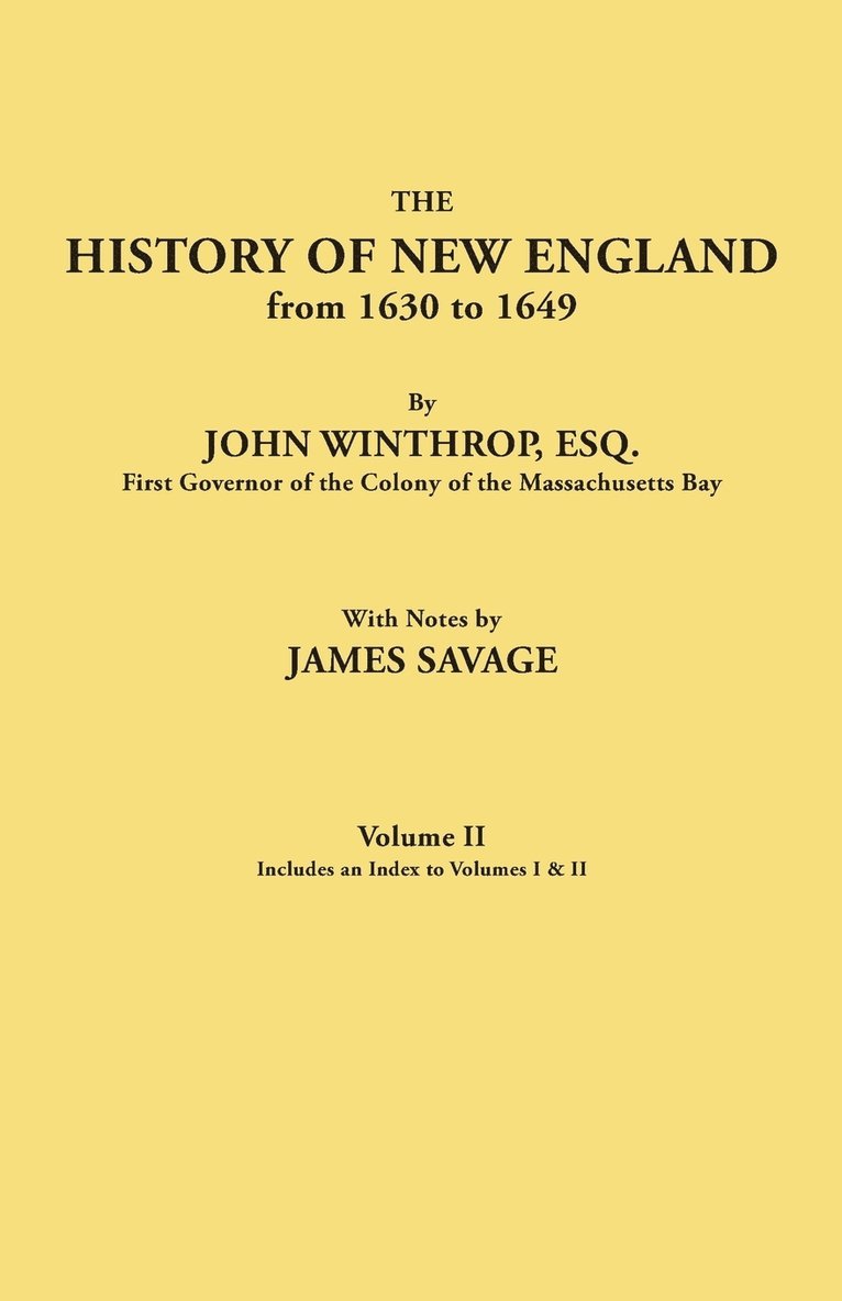 History of New England from 1630 to 1649, by John Winthrop, Esq., First Governor of the Colony of the Massachusetts Bay. in Two Volumes. Volume II. In 1