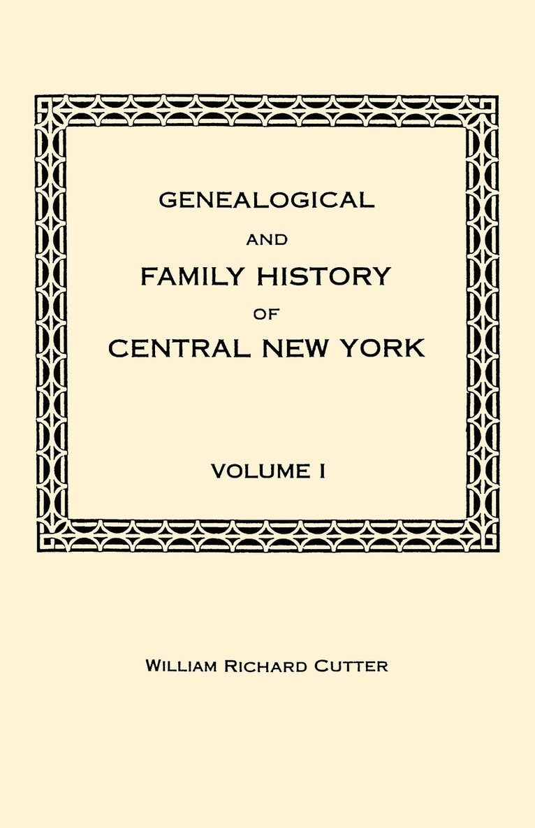 Genealogical and Family History of Central New York. A Record of the Achievements of Her People in the Making of a Commonwealth and the Building of a Nation. Volume I 1