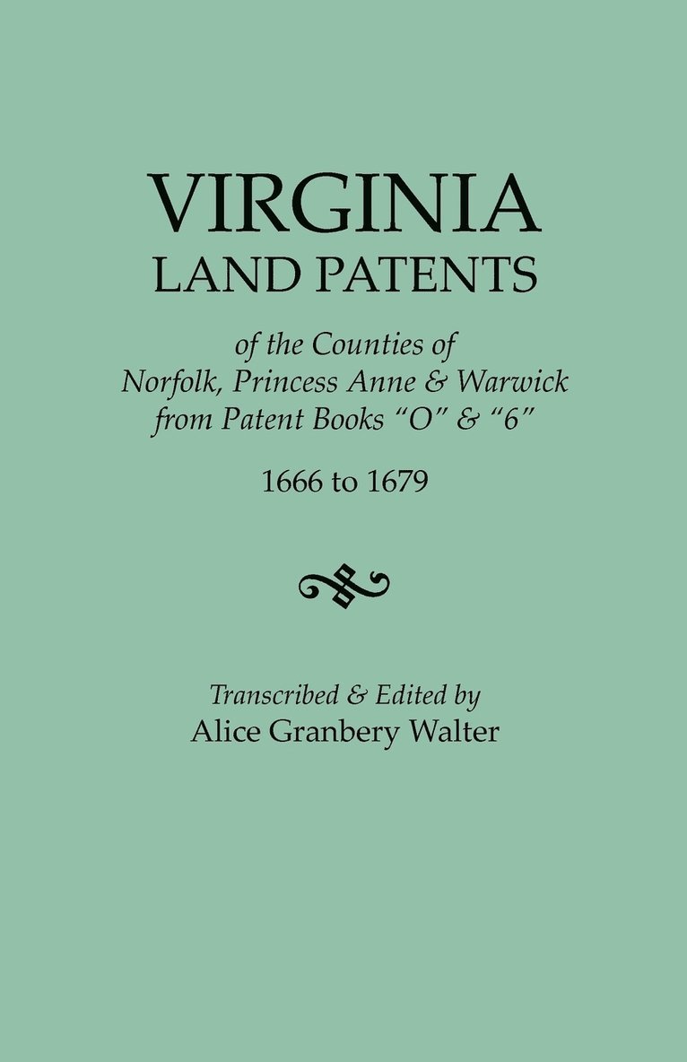 Virginia Land Patents of the Counties of Norfolk, Princess Anne & Warwick. from Patent Books O & 6, 1666 to 1679 1