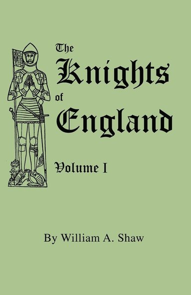 bokomslag Knights of England. A Complete Record from the Earliest Time to the Present Day of the Knights of All the Orders of Chivalry in England, Scotland, and Ireland, and of Knights Bachelors