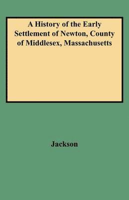 History of the Early Settlement of Newton, County of Middlesex, Massachusetts