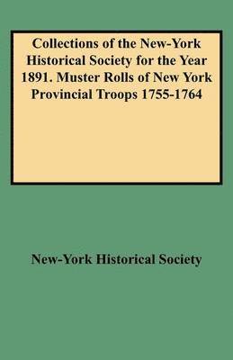 Collections of the New-York Historical Society for the Year 1891. Muster Rolls of New York Provincial Troops 1755-1764