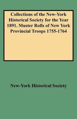 Collections of the New-York Historical Society for the Year 1891. Muster Rolls of New York Provincial Troops 1755-1764 1