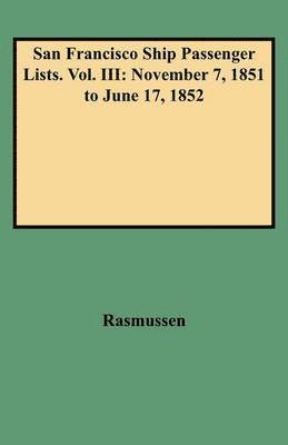 Louis J. Rasmussen - San Francisco Ship Passenger Lists. Vol. III: November 7, 1851 to June 17, 1852, Inbunden