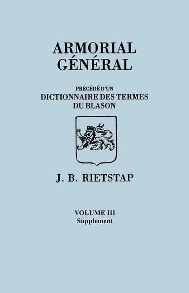 bokomslag Armorial General, Precede D'Un Dictionnaire Des Terms Du Blason. in French. in Three Volumes. Volume III, Supplement