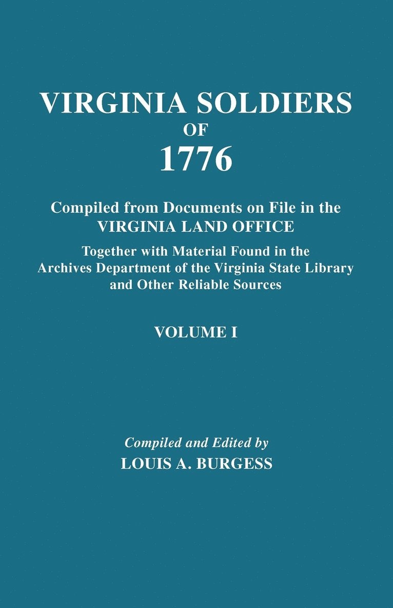 Virginia Soldiers of 1776. Compiled from Documents on File in the Virginia Land Office. In Three Volumes. Volume I 1