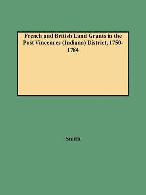French and British Land Grants in the Post Vincennes (Indiana) District, 1750-1784 1