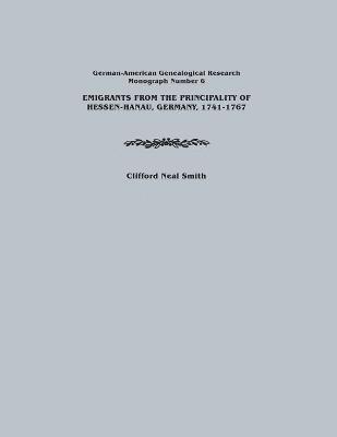 Clifford Neal Smith - Emigrants from the Principality of Hessen-Hanau, Germany, 1741-1767. German-American Genealogical Research, Monograph Number 6, Häftad
