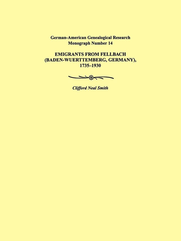 Emigrants from Fellbach (Baden-Wuerttemberg, Germany), 1735-1930. German-American Genealogical Research Monograph Number 14 1