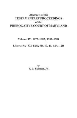 Abstracts of the Testamentary Proceedings of the Prerogative Court of Maryland. Volume IV