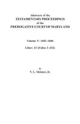 Jr. Skinner, Jr. Skinner, Vernon L., Vernon L. Jr. Skinner - Abstracts of the Testamentary Proceedings of the Prerogative Court of Maryland. Volume V, Häftad