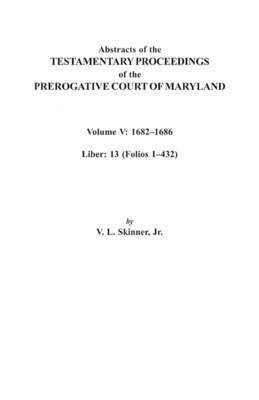 Abstracts of the Testamentary Proceedings of the Prerogative Court of Maryland. Volume V 1