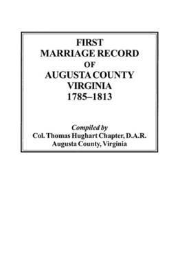 First Marriage Record of Augusta County, Virginia, 1785-1813 1