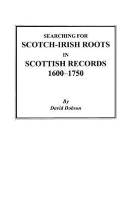 Searching for Scotch-Irish Roots in Scottish Records, 1600-1750 1