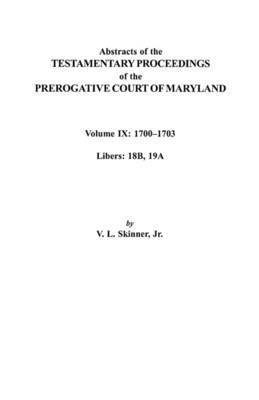 Abstracts of the Testamentary Proceedings of the Prerogative Court of Maryland. Volume IX