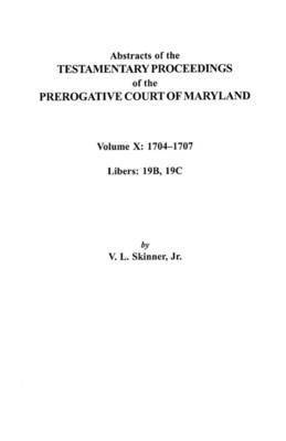 Abstracts of the Testamentary Proceedings of the Prerogative Court of Maryland. Volume X 1