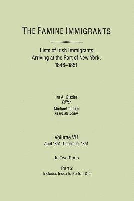 Ira A. Glazier, Michael H. Tepper - Famine Immigrants. Lists of Irish Immigrants Arriving at the Port of New York, 1846-1851. Volume VII, Apirl 1851-December 1851. In Two Parts, Part 2. Includes Index to Both Parts 1 & 2, Häftad