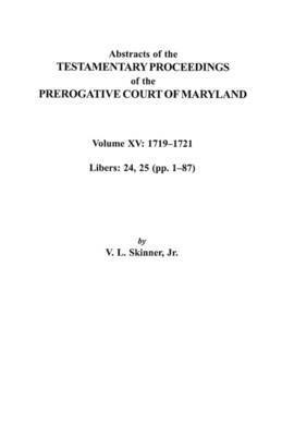 Abstracts of the Testamentary Proceedings of the Prerogative Court of Maryland. Volume XV 1