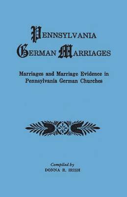 Pennsylvania German Marriages. Marriages and Marriage Evidence in Pennsylvania German Churchs 1